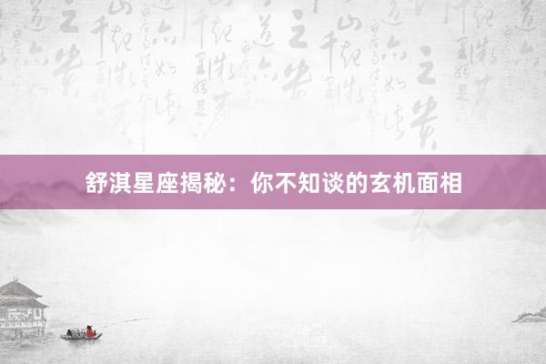 舒淇星座揭秘：你不知谈的玄机面相
