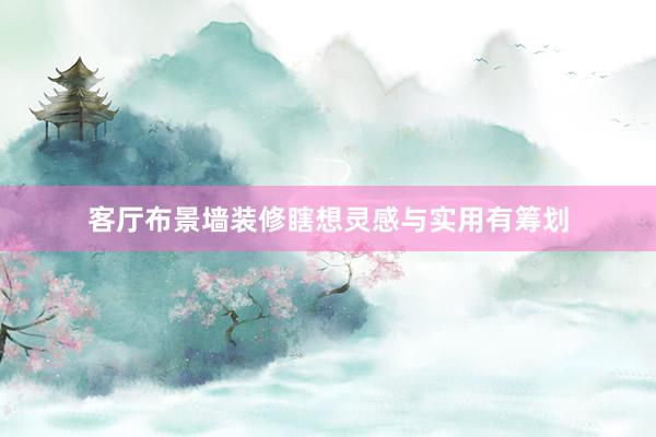 客厅布景墙装修瞎想灵感与实用有筹划